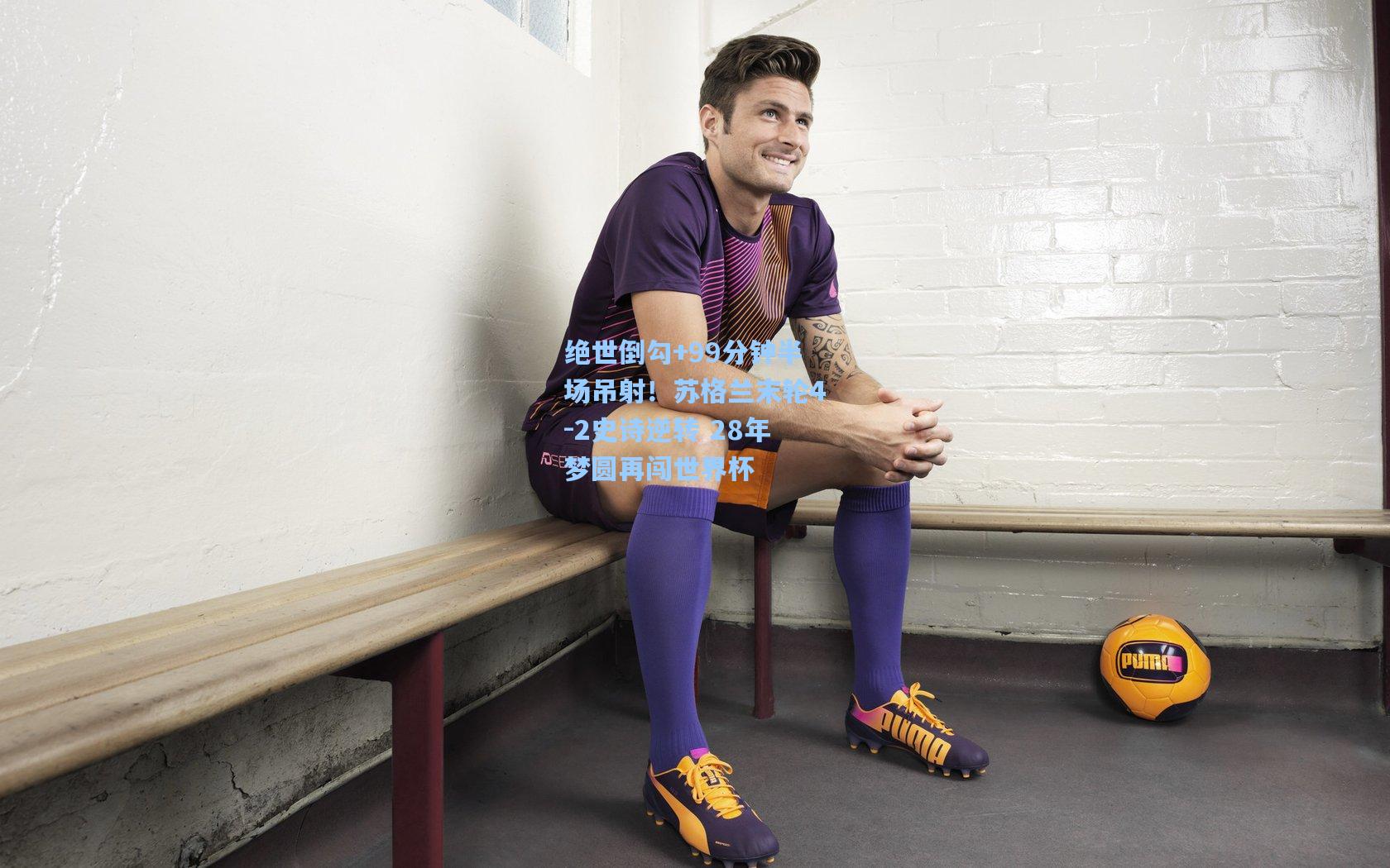 绝世倒勾+99分钟半场吊射！苏格兰末轮4-2史诗逆转 28年梦圆再闯世界杯