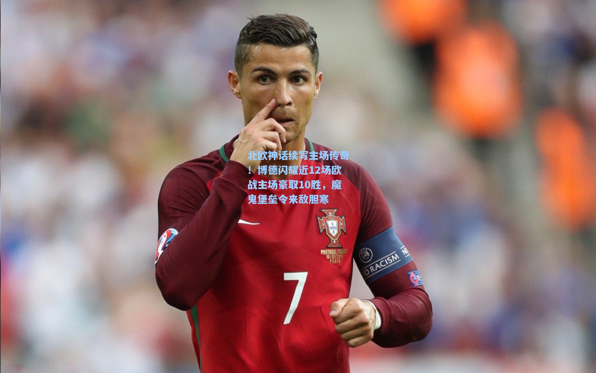 北欧神话续写主场传奇！博德闪耀近12场欧战主场豪取10胜，魔鬼堡垒令来敌胆寒